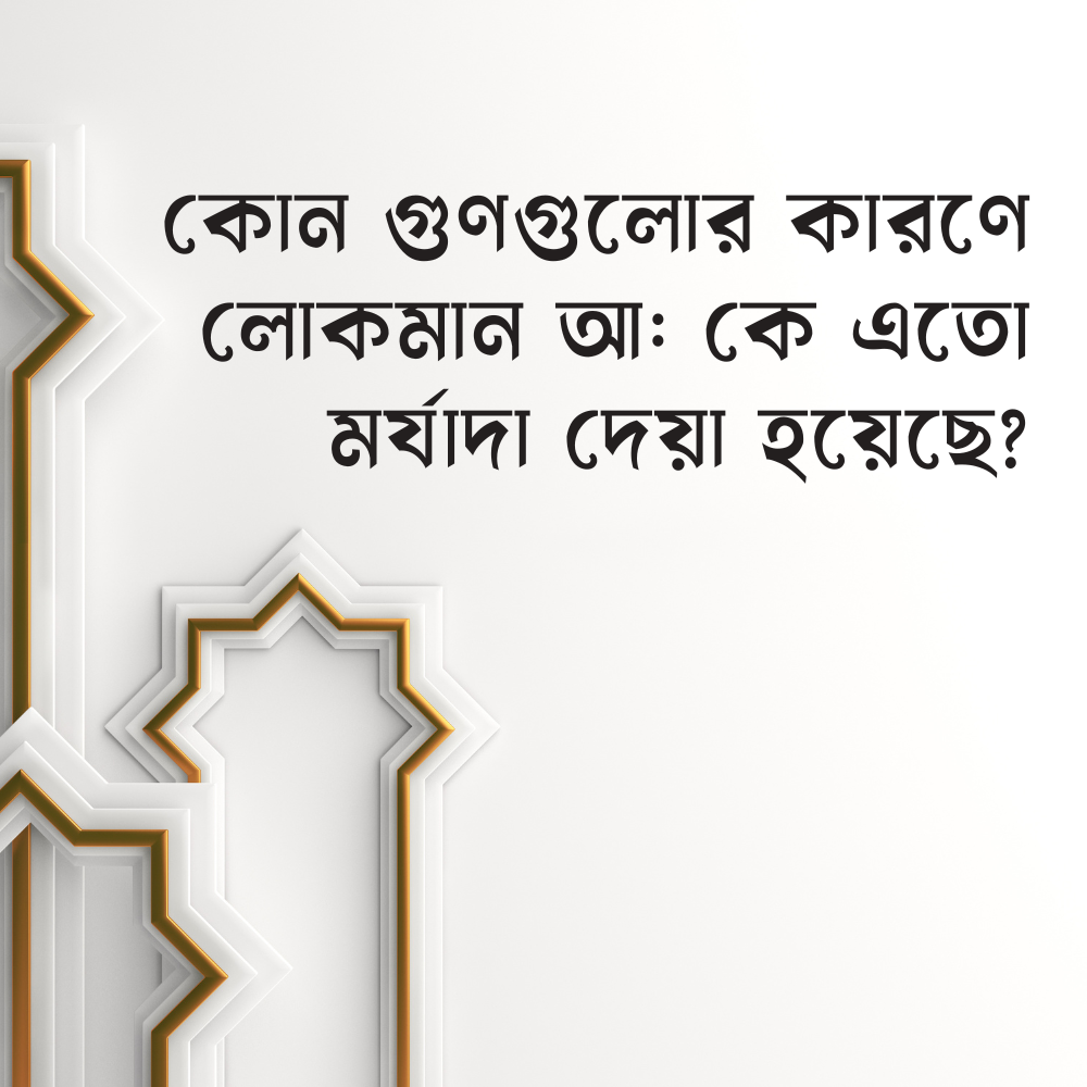 যে গুণগুলোর কারণে লোকমান আ: কে এতো মর্যাদা দেয়া হয়েছে?