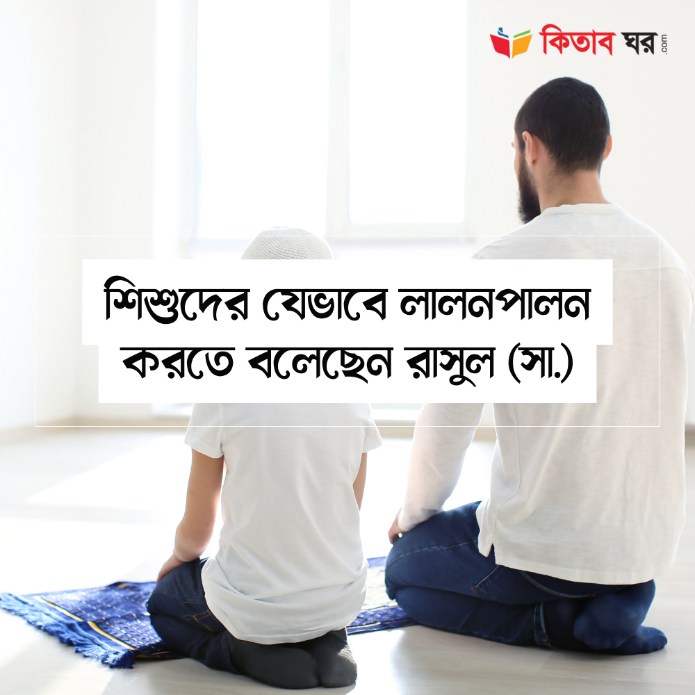 শিশুদের যেভাবে লালনপালন করতে বলেছেন রাসুল (সা.)