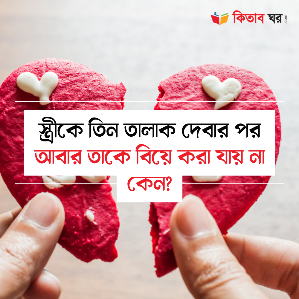 স্ত্রীকে তিন তালাক দেবার পর আবার তাকে বিয়ে করা যায় না কেন