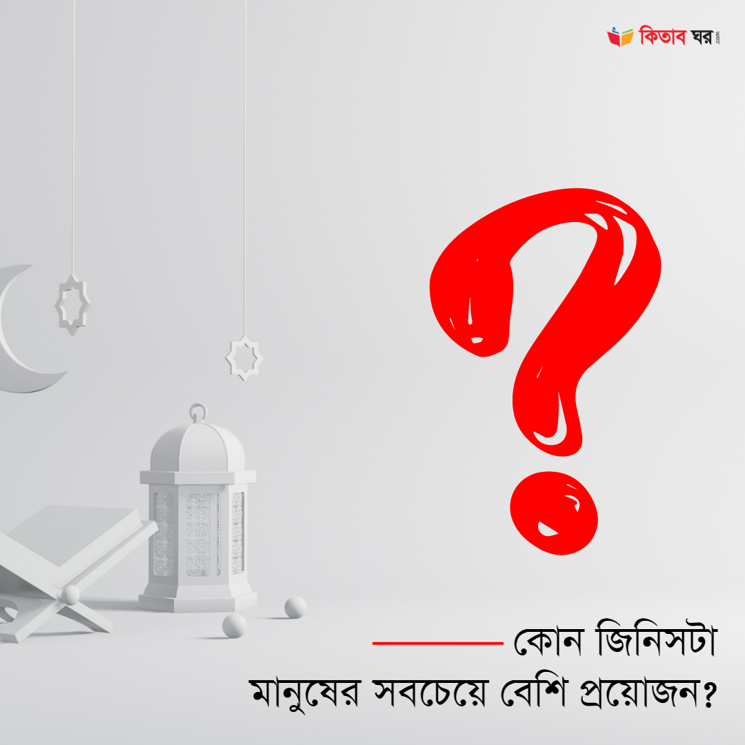 কোন জিনিসটা মানুষের সবচেয়ে বেশি প্রয়োজন