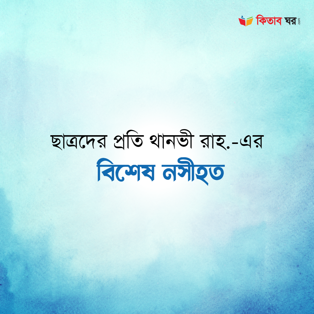 ছাত্রদের প্রতি থানভী রাহ.-এর বিশেষ নসীহত