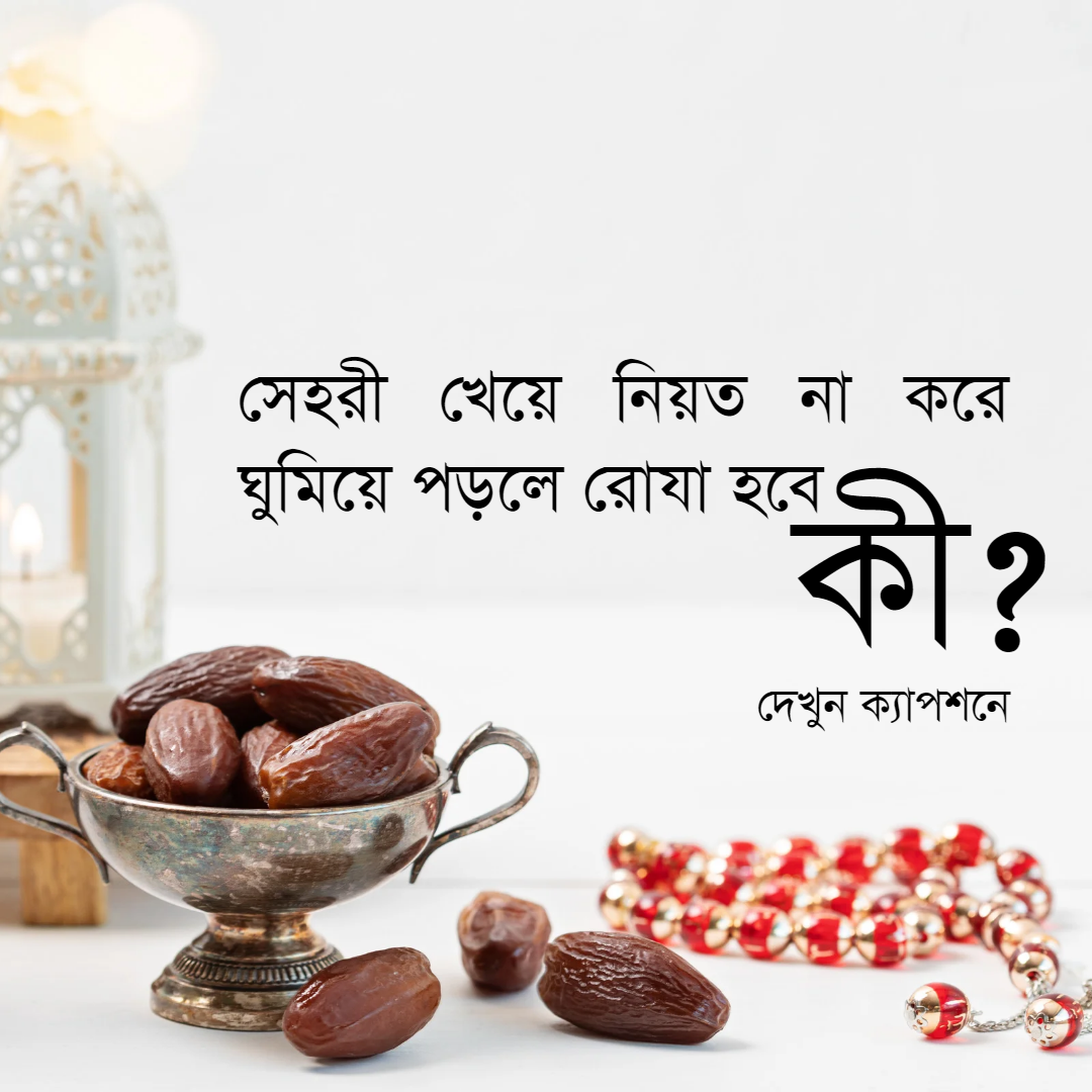 সেহরী খেয়ে নিয়ত না করে ঘুমিয়ে পড়লে রোযা হবে কী