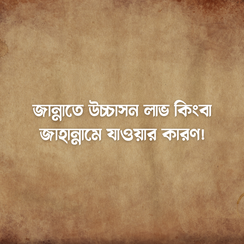 জান্নাতে উচ্চাসন লাভ কিংবা জাহান্নামে যাওয়ার কারণ!