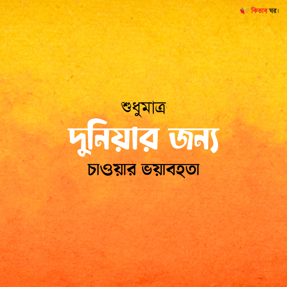 শুধুমাত্র দুনিয়ার জন্য চাওয়ার ভয়াবহতা